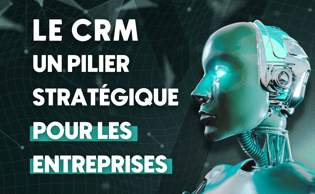 Le CRM, un pilier stratégique pour les entreprises