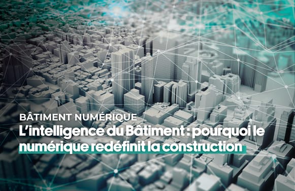 L’intelligence du Bâtiment : pourquoi le numérique redéfinit la construction